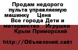 Продам недорого пульта управляемую машинку  › Цена ­ 4 500 - Все города Дети и материнство » Игрушки   . Крым,Приморский